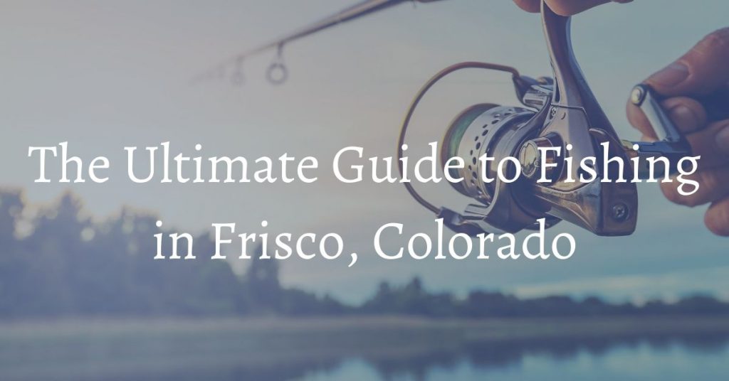 The Ultimate Guide to Fishing in Frisco CO Bighorn Rentals